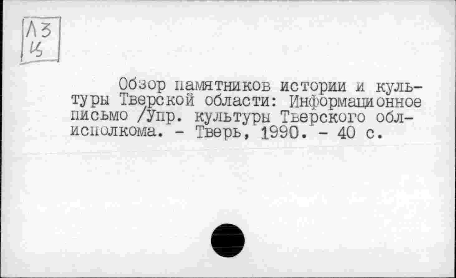 ﻿Обзор памятников истории и культуры Тверской области: Информационное письмо /Упр. культуры Тверского облисполкома. - Тверь, 1990. - 40 с.